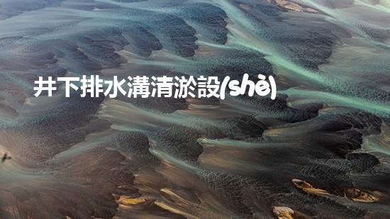 井下排水溝清淤設(shè)備：節(jié)省成本，提升效率，新選擇？